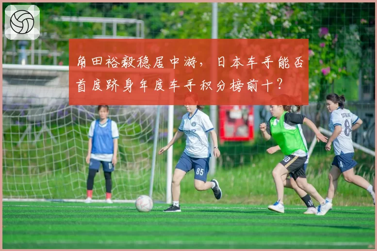 角田裕毅稳居中游，日本车手能否首度跻身年度车手积分榜前十？