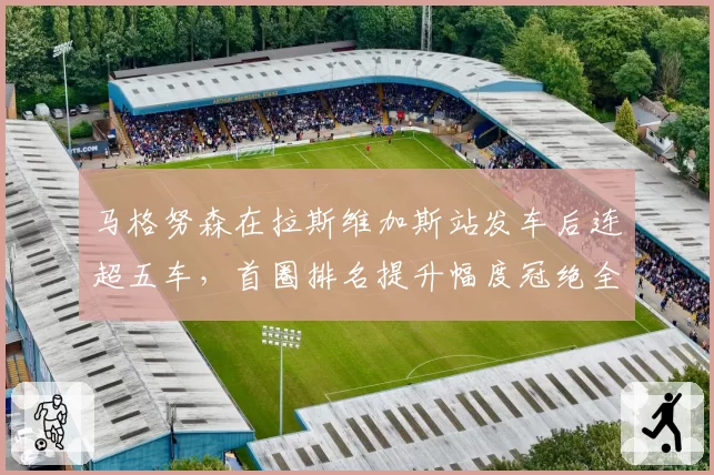 马格努森在拉斯维加斯站发车后连超五车，首圈排名提升幅度冠绝全场