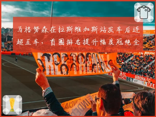 马格努森在拉斯维加斯站发车后连超五车，首圈排名提升幅度冠绝全场