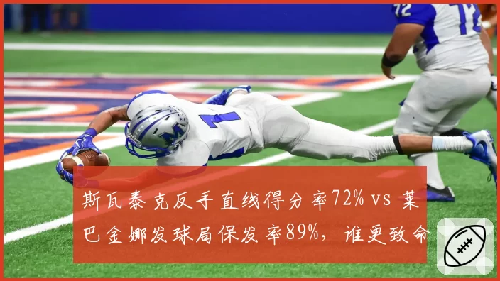 斯瓦泰克反手直线得分率72% vs 莱巴金娜发球局保发率89%,谁更致命