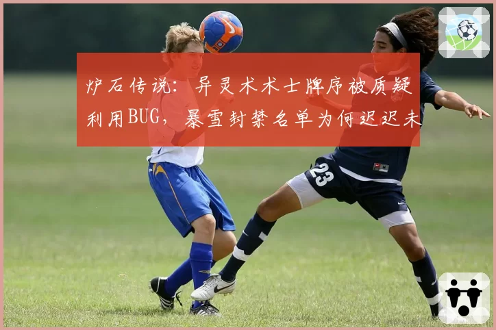 炉石传说：异灵术术士牌序被质疑利用BUG，暴雪封禁名单为何迟迟未出？