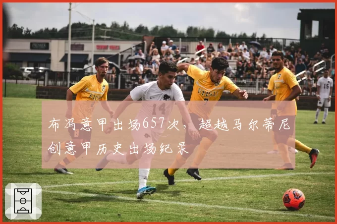 布冯意甲出场657次,超越马尔蒂尼创意甲历史出场纪录