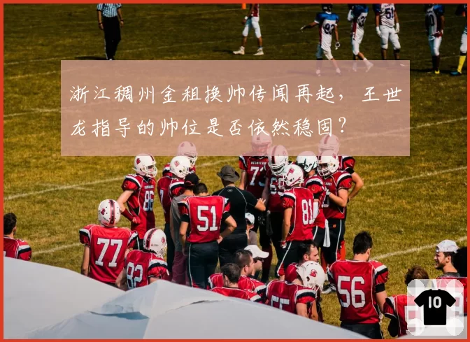 浙江稠州金租换帅传闻再起,王世龙指导的帅位是否依然稳固?