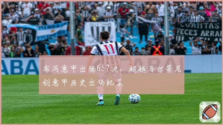 布冯意甲出场657次,超越马尔蒂尼创意甲历史出场纪录