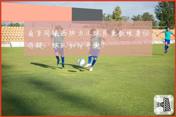 南京同曦西热力江球员兼教练身份存疑,球队如何平衡?