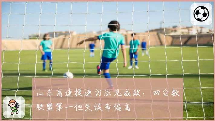 山东高速提速打法见成效，回合数联盟第一但失误率偏高