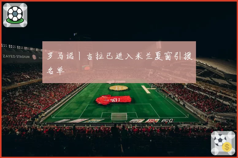 罗马诺丨吉拉已进入米兰夏窗引援名单