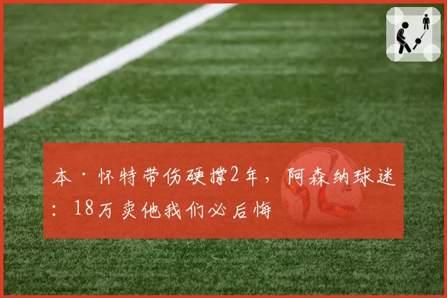 本·怀特带伤硬撑2年,阿森纳球迷:18万卖他我们必后悔