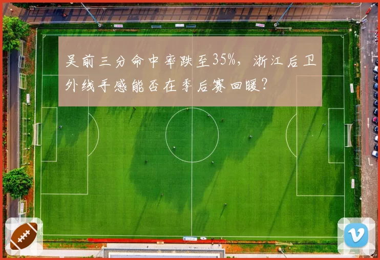 吴前三分命中率跌至35%,浙江后卫外线手感能否在季后赛回暖?