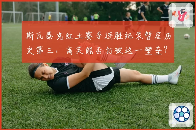 斯瓦泰克红土赛季连胜纪录暂居历史第三,高芙能否打破这一壁垒?