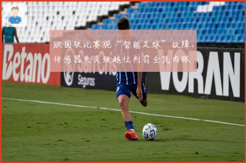 欧国联比赛现“智能足球”故障，传感器失灵致越位判罚全凭肉眼