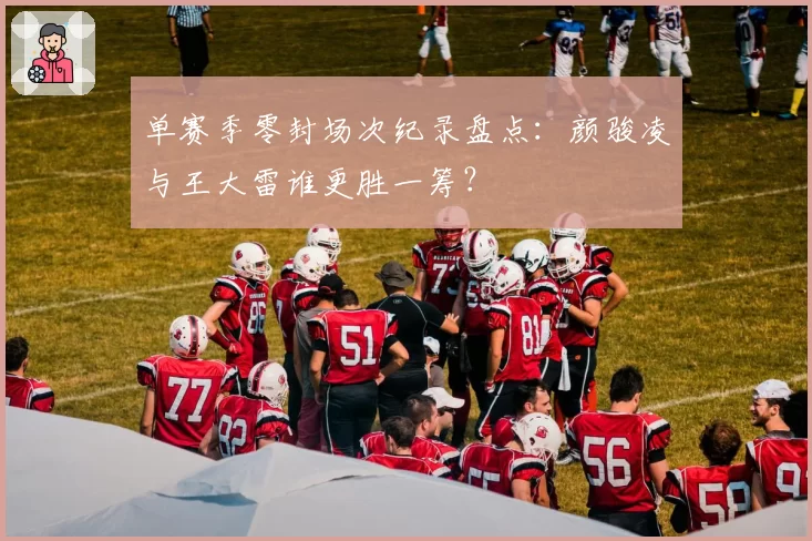 单赛季零封场次纪录盘点：颜骏凌与王大雷谁更胜一筹？