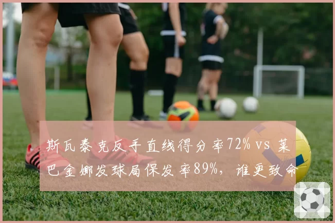 斯瓦泰克反手直线得分率72% vs 莱巴金娜发球局保发率89%,谁更致命