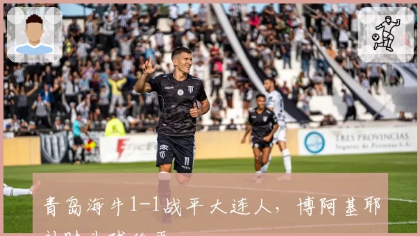 青岛海牛1-1战平大连人，博阿基耶补时头球绝平