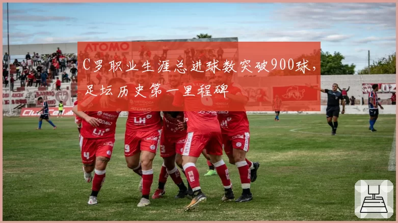 C罗职业生涯总进球数突破900球，足坛历史第一里程碑